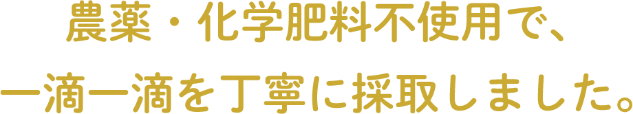 オーガニック栽培（有機栽培）で、一滴一滴を丁寧に採取しました。