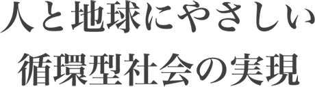 人と地球に優しい循環型社会の実現