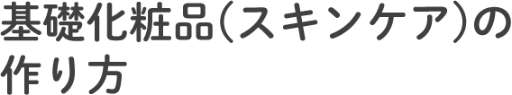 基礎化粧品（スキンケア）の作り方